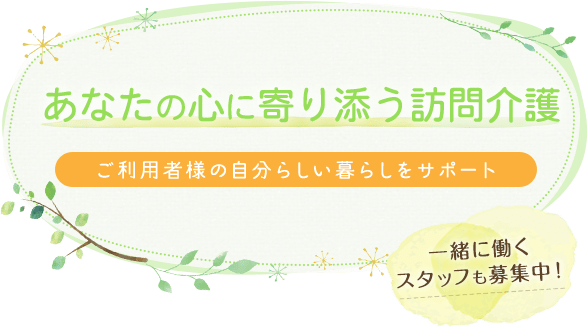 あなたの心に寄り添う訪問介護、ご利用者様に自分らしい暮らしをサポート　一緒に働くスタッフも募集